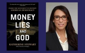 Interview: Katherine Stewart Discusses Her New Book ‘Money, Lies, and God: Inside the Movement to Destroy American Democracy’